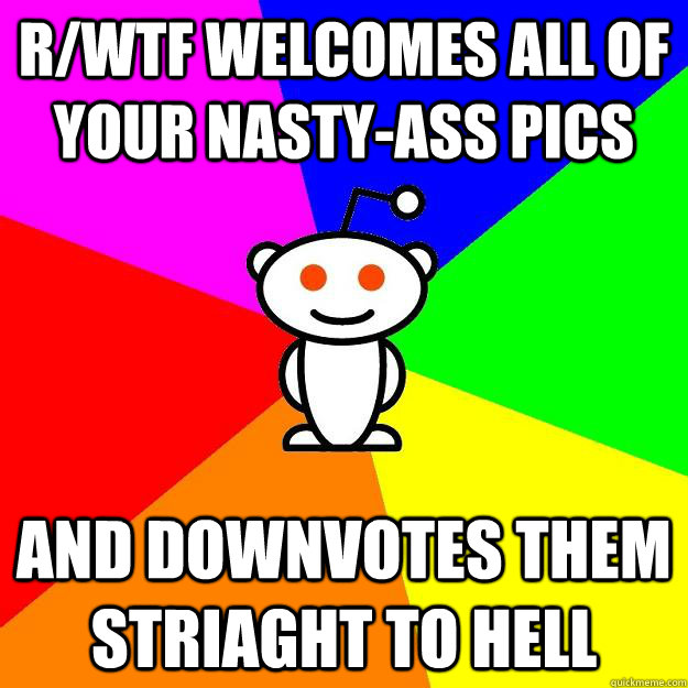 R/wtf welcomes all of your nasty-ass pics and downvotes them striaght to hell  Reddit Alien