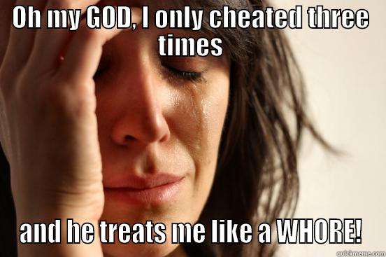 OH MY GOD, I ONLY CHEATED THREE TIMES AND HE TREATS ME LIKE A WHORE! First World Problems