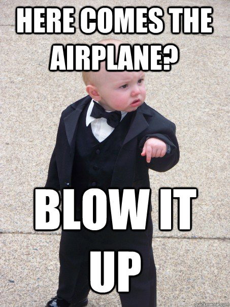 Here comes the airplane? Blow it up - Here comes the airplane? Blow it up  Baby Godfather