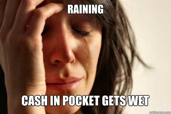 Raining  cash in pocket gets wet Caption 3 goes here  First World Problems