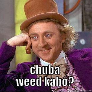  CHUBA WEED KABO? Condescending Wonka