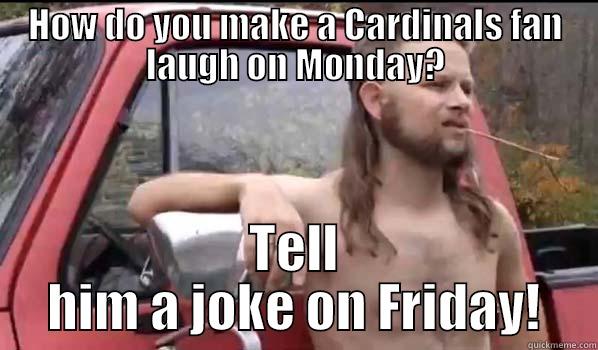 HOW DO YOU MAKE A CARDINALS FAN LAUGH ON MONDAY? TELL HIM A JOKE ON FRIDAY! Almost Politically Correct Redneck