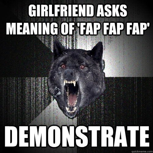 Girlfriend asks meaning of 'Fap Fap Fap' Demonstrate  Insanity Wolf
