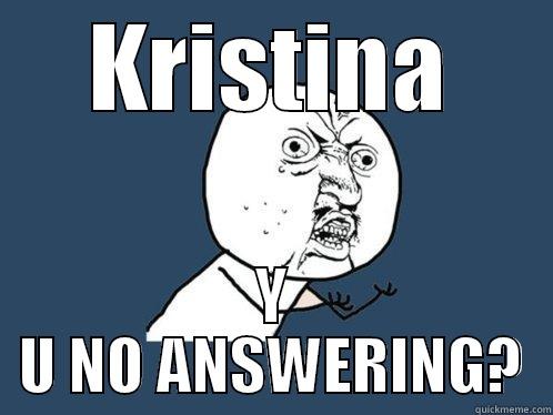 KRISTINA Y U NO ANSWERING? Y U No