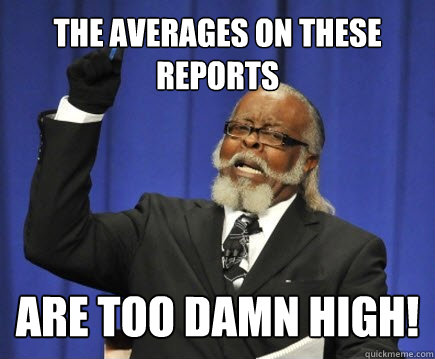 The averages on these reports are too damn high!  Too Damn High