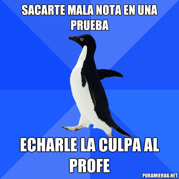 sacarte mala nota en una prueba echarle la culpa al profe puramierda.net  Socially Awkward Penguin