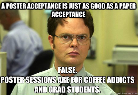 a poster acceptance is just as good as a paper acceptance False.
Poster sessions are for coffee addicts and grad students.  Schrute