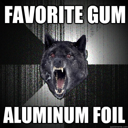 Favorite gum Aluminum foil  Insanity Wolf
