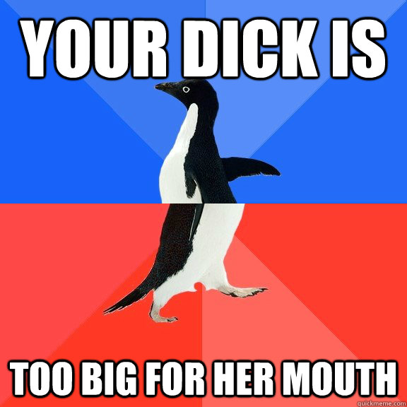 Your dick is too big for her mouth - Your dick is too big for her mouth  Socially Awkward Awesome Penguin