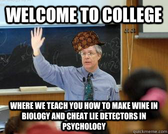Welcome to college where we teach you how to make wine in biology and cheat lie detectors in Psychology  Scumbag Professor