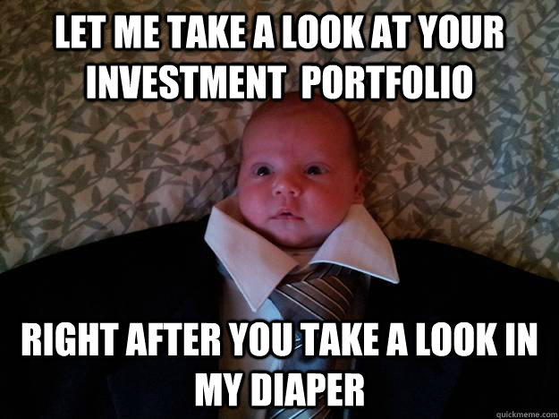 Let me take a look at your investment  portfolio Right after you take a look in my diaper - Let me take a look at your investment  portfolio Right after you take a look in my diaper  Business Baby