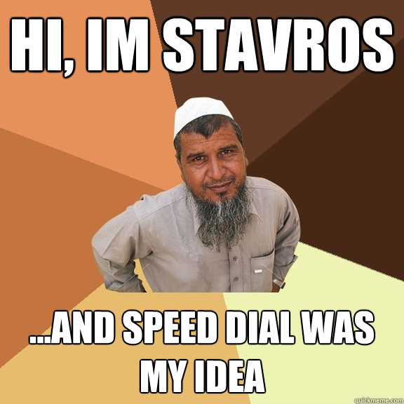 Hi, Im Stavros ...And speed dial was my idea  Ordinary Muslim Man