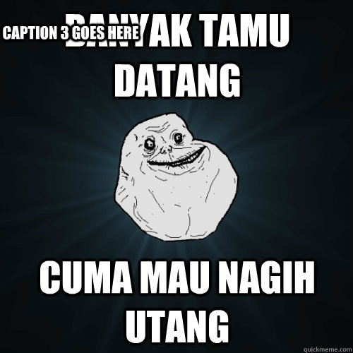 BANYAK TAMU DATANG CUMA MAU NAGIH UTANG Caption 3 goes here  Forever Alone