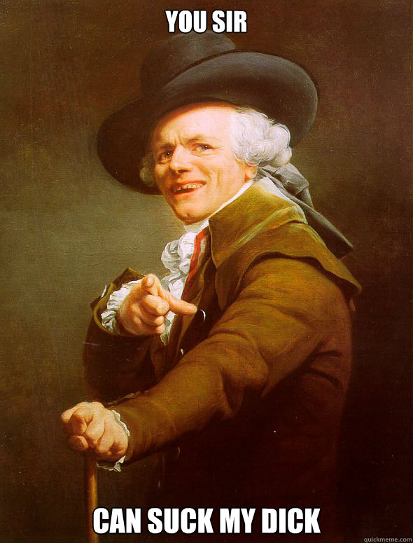 You sir Can suck my dick  Joseph Ducreux