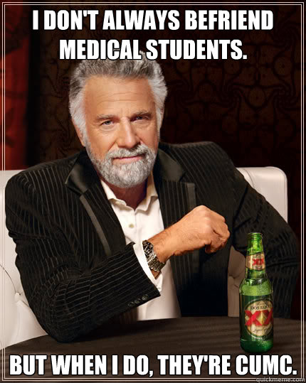 I don't always befriend medical students. but when i do, they're CUMC.  Dos Equis man