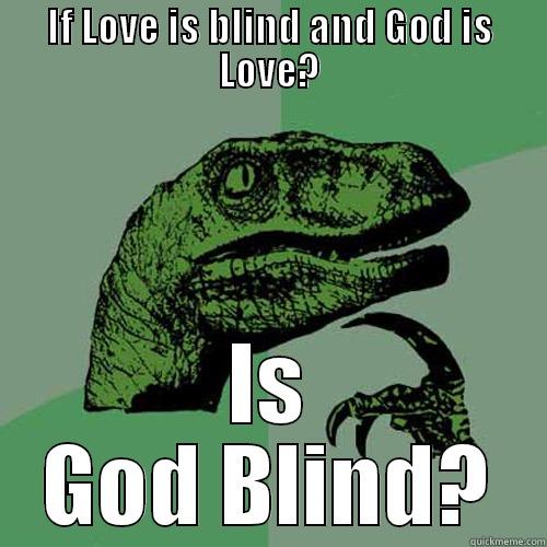IF LOVE IS BLIND AND GOD IS LOVE? IS GOD BLIND? Philosoraptor