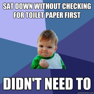 sat down without checking for toilet paper first didn't need to - sat down without checking for toilet paper first didn't need to  Success Kid