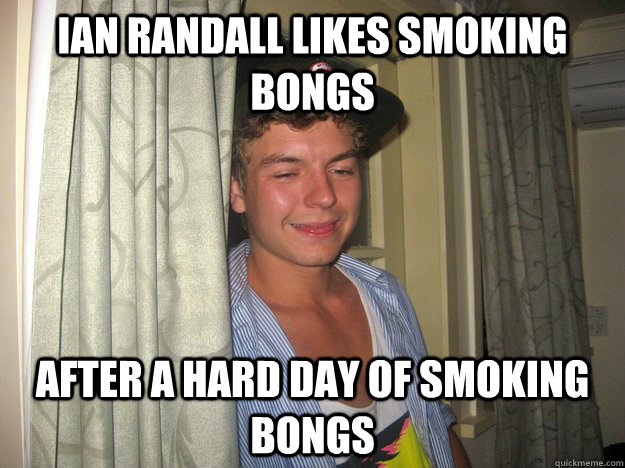 Ian Randall likes smoking bongs After a hard day of smoking bongs - Ian Randall likes smoking bongs After a hard day of smoking bongs  Fetus