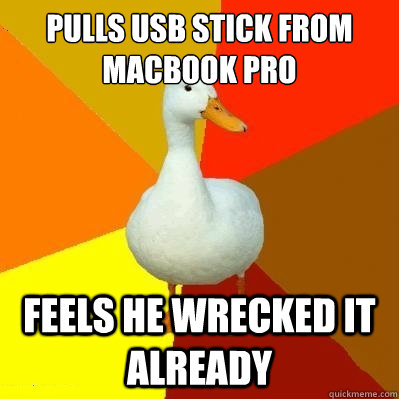 Pulls USB stick from MAcbook Pro Feels he wrecked it already  Tech Impaired Duck