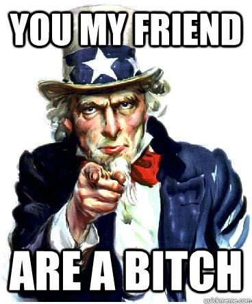 You my friend Are a bitch - You my friend Are a bitch  Uncle Sam