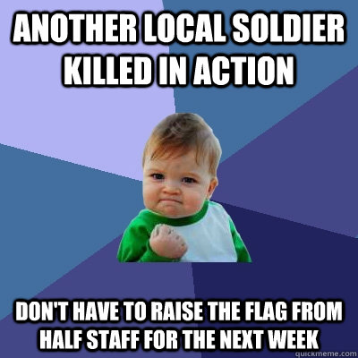Another local soldier killed in action Don't have to raise the flag from half staff for the next week  Success Kid