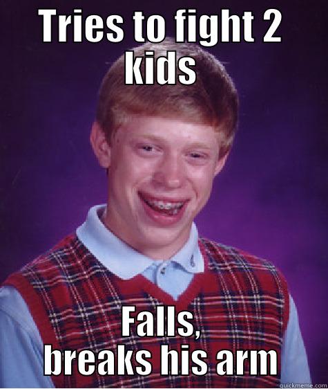 TRIES TO FIGHT 2 KIDS FALLS, BREAKS HIS ARM Bad Luck Brian