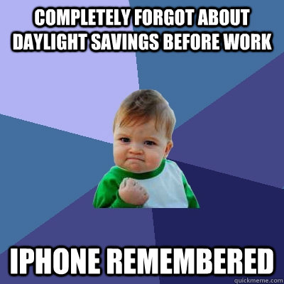 Completely forgot about daylight savings before work iPhone remembered - Completely forgot about daylight savings before work iPhone remembered  Success Kid