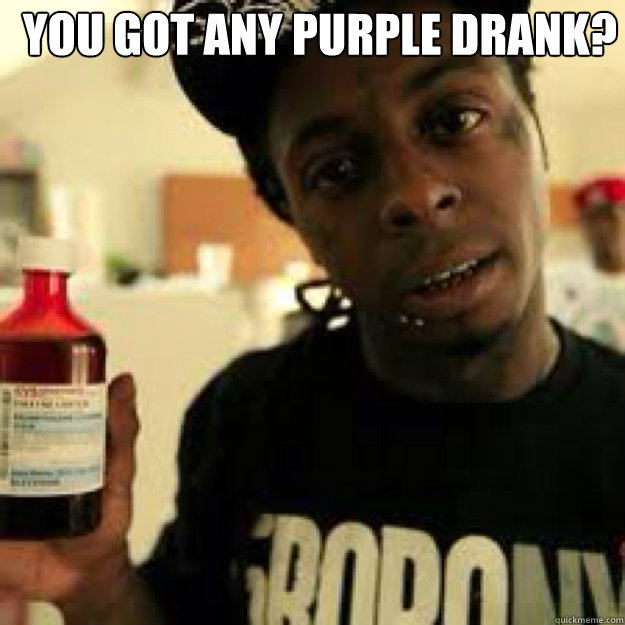 you got any purple drank?   - you got any purple drank?    Misc