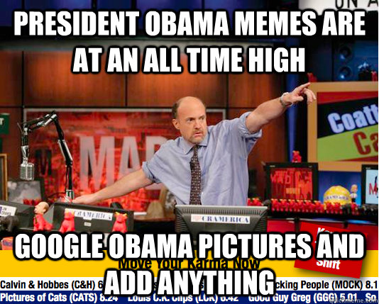 president obama memes are at an all time high google obama pictures and add anything  move your karma now