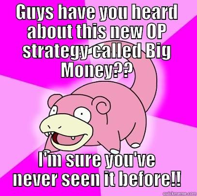 Big Money $$ - GUYS HAVE YOU HEARD ABOUT THIS NEW OP STRATEGY CALLED BIG MONEY?? I'M SURE YOU'VE NEVER SEEN IT BEFORE!! Slowpoke