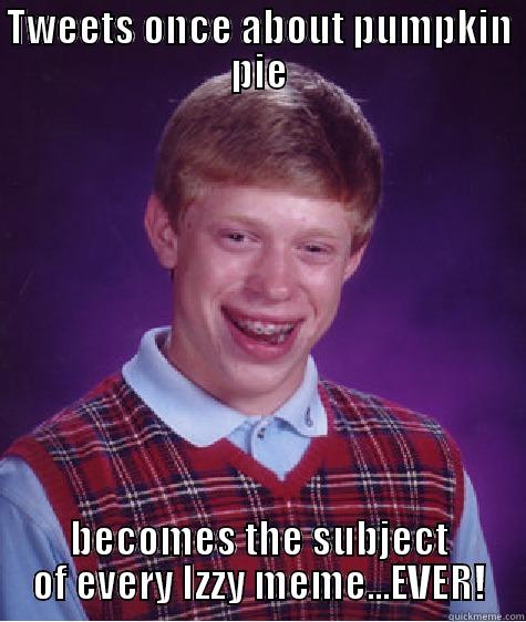 TWEETS ONCE ABOUT PUMPKIN PIE BECOMES THE SUBJECT OF EVERY IZZY MEME...EVER! Bad Luck Brian
