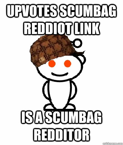 upvotes scumbag reddiot link is a scumbag redditor  Scumbag Redditor
