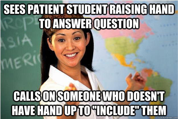 Sees patient student raising hand to answer question Calls on someone who doesn't have hand up to 