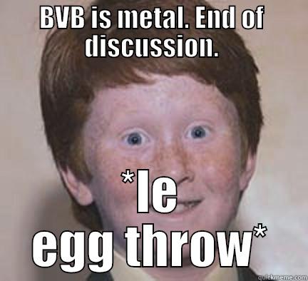 BVB IS METAL. END OF DISCUSSION. *LE EGG THROW* Over Confident Ginger
