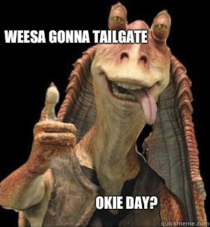 WEESA GONNA TAILGATE OKIE DAY?  Jar Jar Binks