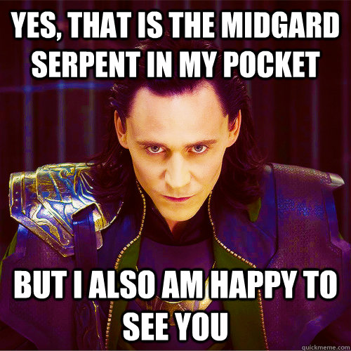 yes, that is the midgard serpent in my pocket but i also am happy to see you - yes, that is the midgard serpent in my pocket but i also am happy to see you  Loki