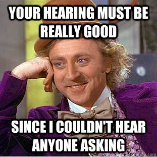 Your hearing must be really good Since i couldn't hear anyone asking  Condescending Wonka