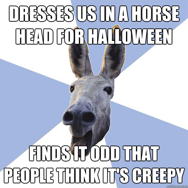 dresses us in a horse head for halloween finds it odd that people think it's creepy  Jackass Boyfriend
