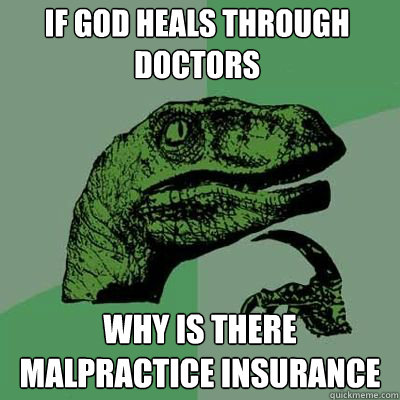If god heals through doctors why is there malpractice insurance  - If god heals through doctors why is there malpractice insurance   Philosorapter