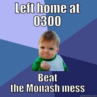 LEFT HOME AT 0300 BEAT THE MONASH MESS Success Kid