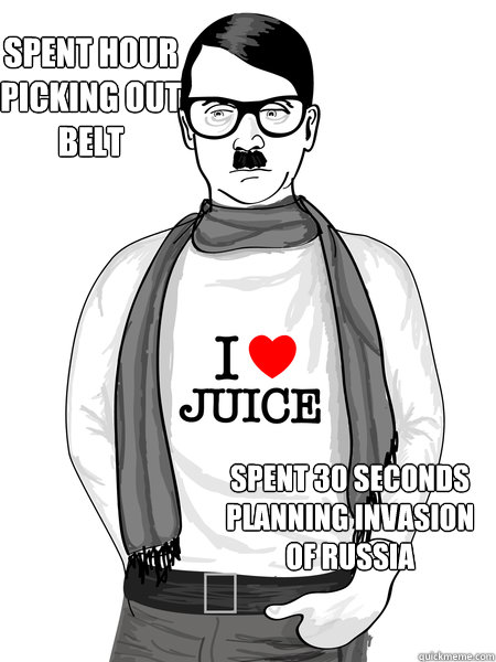 SPENT HOUR PICKING OUT BELT SPENT 30 seconds planning invasion of russia - SPENT HOUR PICKING OUT BELT SPENT 30 seconds planning invasion of russia  HIPSTER HITLER