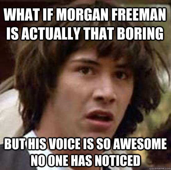 What if Morgan Freeman is actually that boring But his voice is so awesome no one has noticed - What if Morgan Freeman is actually that boring But his voice is so awesome no one has noticed  conspiracy keanu