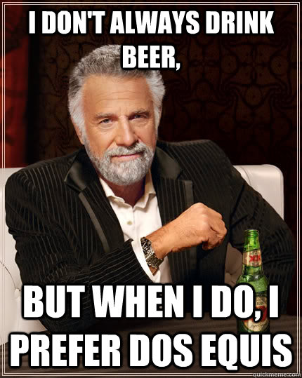 I don't always drink beer,  but when I do, I prefer Dos Equis - I don't always drink beer,  but when I do, I prefer Dos Equis  The Most Interesting Man In The World
