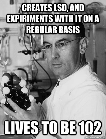 creates lsd, and expiriments with it on a regular basis lives to be 102  