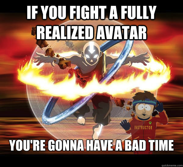 If you fight a fully realized avatar You're gonna have a bad time  Bad Time Aang