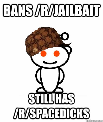Bans /r/jailbait Still has /r/spacedicks - Bans /r/jailbait Still has /r/spacedicks  Scumbag Reddit