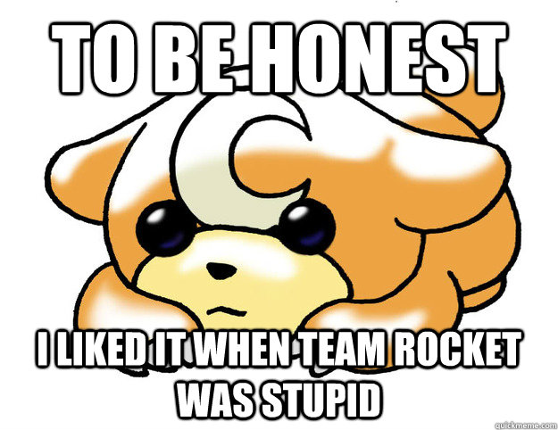 To be honest I liked it when team rocket was stupid  Confession Teddiursa
