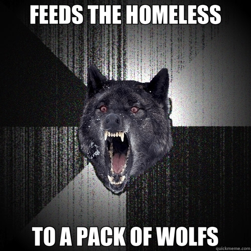 FEEDS THE HOMELESS TO A PACK OF WOLFS - FEEDS THE HOMELESS TO A PACK OF WOLFS  Insanity Wolf