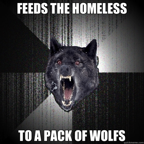 FEEDS THE HOMELESS TO A PACK OF WOLFS  Insanity Wolf