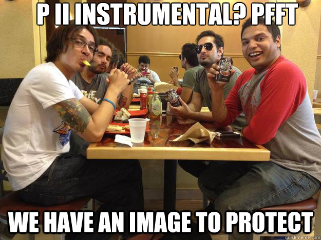 P II Instrumental? pfft we have an image to protect  Periphery